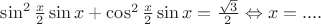 $\sin ^2 \frac{x}{2}\sin x + \cos ^2 \frac{x}{2}\sin x = \frac{{\sqrt 3 }}{2} \Leftrightarrow x = ....$