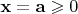 $\mathbf x=\mathbf a\geqslant 0$