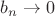 $b_n\rightarrow0$
