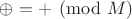 $\oplus = + \pmod M$