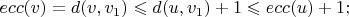 $$ecc(v) = d(v,  v_1)  \leqslant  d(u, v_1) + 1 \leqslant  ecc(u) + 1;$$