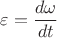 $\varepsilon=\dfrac{d\omega}{dt}$