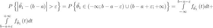 $P\left\{\left|\tilde{\theta_{1}}-(b-a)\right|>\varepsilon\right\}=P\left\{\tilde{\theta_{1}} \in (-\infty;b-a-\varepsilon)\cup (b-a+\varepsilon;+\infty)\right\}=\int\limits_{-\infty }^{b-a-\varepsilon }{{{f}_{\tilde{{{\theta }_{1}}}}}\left( t \right)}dt+\int\limits_{b-a+\varepsilon }^{+\infty }{{{f}_{{{\tilde{\theta }_{1}}}}}\left( t \right)}dt$