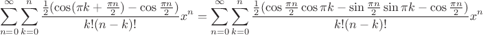 $$\sum\limits_{n=0}^\infty{\sum\limits_{k=0}^n{\frac{\frac{1}{2}(\cos(\pi k + \frac{\pi n}{2}) - \cos \frac{\pi n}{2})}{k!(n-k)!}x^n}}={\sum\limits_{n=0}^\infty{\sum\limits_{k=0}^n{\frac{\frac{1}{2}(\cos \frac{\pi n}{2}\cos \pi k - \sin\frac{\pi n}{2}\sin \pi k - \cos\frac{\pi n}{2})}{k!(n-k)!}x^n}}$$