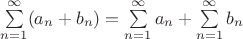 $\sum\limits_{n=1}^{\infty}(a_n+b_n)=\sum\limits_{n=1}^{\infty}a_n+\sum\limits_{n=1}^{\infty}b_n$