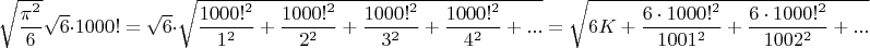$\sqrt{\dfrac{\pi^2}{6}}\sqrt6\cdot1000!=\sqrt6\cdot\sqrt{\dfrac{1000!^2}{1^2}+\dfrac{1000!^2}{2^2}+\dfrac{1000!^2}{3^2}+\dfrac{1000!^2}{4^2}+...}=\sqrt{6K+\dfrac{6\cdot1000!^2}{1001^2}+\dfrac{6\cdot1000!^2}{1002^2}+...}$