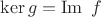 $\ker g = \operatorname{Im}\ f$