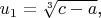 $u_1=\sqrt[3]{c-a}$,