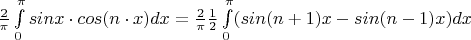 $ \frac 2 \pi \int\limits_0^{\pi} sin x \cdot cos (n \cdot x) dx = \frac 2 \pi \frac 1 2 \int\limits_0^{\pi} (sin(n+1)x - sin(n-1)x) dx$