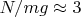 $N/mg\approx3$