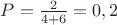$P=\frac{2}{4+6}=0,2$