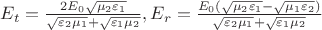 $E_t=\frac{2E_0\sqrt{\mu_2 \varepsilon_1}}{\sqrt{\varepsilon_2 \mu_1}+\sqrt{\varepsilon_1 \mu_2}}, E_r=\frac{E_0(\sqrt{\mu_2 \varepsilon_1}-\sqrt{\mu_1 \varepsilon_2})}{\sqrt{\varepsilon_2 \mu_1}+\sqrt{\varepsilon_1 \mu_2}}$ $E_t=\frac{2E_0\sqrt{\mu_2 \varepsilon_1}}{\sqrt{\varepsilon_2 \mu_1}+\sqrt{\varepsilon_1 \mu_2}}, E_r=\frac{E_0(\sqrt{\mu_2 \varepsilon_1}-\sqrt{\mu_1 \varepsilon_2})}{\sqrt{\varepsilon_2 \mu_1}+\sqrt{\varepsilon_1 \mu_2}}$
