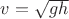 $v= \sqrt{g h}$