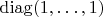 $\operatorname{diag}(1,\ldots,1)$