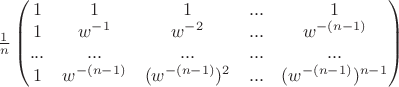 $\frac{1}{n}\begin{pmatrix} 1& 1& 1& ...& 1\\ 1& w^{-1}& w^{-2}&...& w^{-(n-1)}\\ ...&...& ...&...& ...\\ 1& w^{-(n-1)}& (w^{-(n-1)})^2&...& (w^{-(n-1)})^{n-1}\end{pmatrix}$