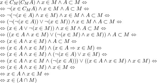 $\begin{array}{l}
x \in C_M(C_MA) \wedge x \in M \wedge A \subset M \Leftrightarrow \\
\Leftrightarrow \neg (x \in C_MA) \wedge x \in M \wedge A \subset M \Leftrightarrow \\
\Leftrightarrow \neg (\neg (x \in A) \wedge x \in M) \wedge x \in M \wedge A \subset M \Leftrightarrow \\
\Leftrightarrow (\neg (\neg (x \in A)) \vee \neg (x \in M)) \wedge x \in M \wedge A \subset M \Leftrightarrow \\
\Leftrightarrow (x \in A \vee \neg (x \in M)) \wedge x \in M \wedge A \subset M \Leftrightarrow \\
\Leftrightarrow ((x \in A \wedge x \in M) \vee (\neg (x \in M) \wedge x \in M)) \wedge A \subset M \Leftrightarrow \\
\Leftrightarrow (x \in A \wedge x \in M) \wedge A \subset M \Leftrightarrow \\
\Leftrightarrow (x \in A \wedge x \in M) \wedge (x \in A \Rightarrow x \in M) \Leftrightarrow \\
\Leftrightarrow (x \in A \wedge x \in M) \wedge (\neg (x \in A) \vee x \in M) \Leftrightarrow \\
\Leftrightarrow (x \in A \wedge x \in M \wedge (\neg (x \in A))) \vee ((x \in A \wedge x \in M) \wedge x \in M) \Leftrightarrow \\
\Leftrightarrow (x \in A \wedge x \in M) \wedge x \in M \Leftrightarrow \\
\Leftrightarrow x \in A \wedge x \in M \Leftrightarrow \\
\Leftrightarrow x \in (A \cap M) 
\end{array}$