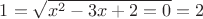 $1=\sqrt{x^2-3x+2=0}=2$