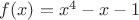 $f(x)=x^4-x-1$