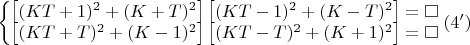 $\left\{\begin{matrix}
\left [ (KT+1)^2+(K+T)^2 \right ]\left [ (KT-1)^2+(K-T)^2 \right ]=\square \\ 
\left [ (KT+T)^2+(K-1)^2 \right ]\left [ (KT-T)^2+(K+1)^2 \right ]=\square 
\end{matrix}\right.(4')$
