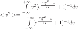 $$<v^2> = \frac{\int \limits^{+ \infty}_{- \infty} v^2[e^{\frac{\frac{mv^2}{2} - \mu}{kT}} + 1]^{-1} dv}{\int \limits^{+ \infty}_{- \infty} [e^{\frac{\frac{mv^2}{2} - \mu}{kT}} + 1]^{-1} dv}$$