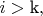 $i > {\text{k}},$