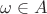 $\omega \in A$