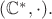 $(\mathbb{C}^{*}, \cdot).$