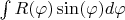 $\int\limits_{}^{}R(\varphi) \sin(\varphi)d\varphi$