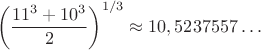 $$\left(\frac{11^3+10^3}{2}\right)^{1/3} \approx 10,5237557\ldots$$