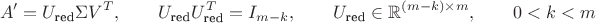$$A'=U_{\text{red}}\Sigma V^T,\qquad U_{\text{red}}U_{\text{red}}^T=I_{m-k},\qquad U_{\text{red}}\in\mathbb{R}^{(m-k)\times m},\qquad 0<k<m$$