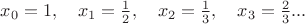 $x_0=1,\quad x_1=\frac{1}{2}, \quad x_2=\frac{1}{3},\quad x_3=\frac{2}{3}...$