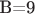 B=9