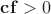 ${\bf cf}>0$