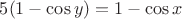 $5(1-\cos y)=1-\cos x$