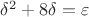 $\delta^2 + 8\delta = \varepsilon$