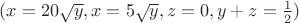 $(x = 20\sqrt{y}, x = 5\sqrt{y}, z = 0, y + z = \frac{1}{2})$