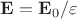 $\mathbf{E}=\mathbf{E}_0/\varepsilon$