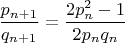 $\dfrac{p_{n+1}}{q_{n+1}}=\dfrac{2p_n^2-1}{2p_nq_n}$