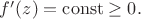 $f'(z)=\operatorname{const} \ge 0.$
