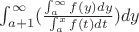 $\int_{a+1}^{\infty}( \frac{\int_{a}^{\infty} f(y) dy}  {\int_{a}^{x} f(t) dt} )dy$