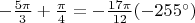 $-\frac{5\pi}{3}+\frac{\pi}{4}=-\frac{17\pi}{12} (-255^{\circ})$
