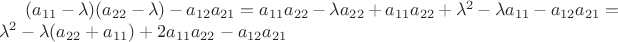 $(a_{11} - \lambda)(a_{22} - \lambda) - a_{12}a_{21} = a_{11}a_{22} - {\lambda}a_{22} + a_{11}a_{22} + {\lambda}^2 - {\lambda}a_{11} - a_{12}a_{21} = {\lambda}^2 - {\lambda}(a_{22} + a_{11}) + 2a_{11}a_{22} - a_{12}a_{21}$