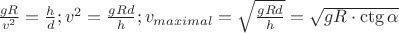 $\frac {gR}{v^2} = \frac {h}{d}; v^2 = \frac{gRd}{h}; v_{maximal}=\sqrt{\frac{gRd}{h}} = \sqrt{gR \cdot \ctg \alpha}$