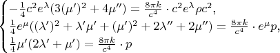 $$\begin{cases}-\frac 14c^2e^{\lambda}(3(\mu')^2+4\mu'')=\frac{8\pi k}{c^4}\cdot c^2e^{\lambda}\rho c^2\text{,}\\ \frac 14e^{\mu}((\lambda')^2+\lambda'\mu'+(\mu')^2+2\lambda''+2\mu'')=\frac{8\pi k}{c^4}\cdot e^{\mu}p\text{,}\\ \frac 14\mu'(2\lambda'+\mu')=\frac{8\pi k}{c^4}\cdot p\end{cases}$$