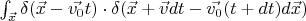 $\int_{\vec{x}} \delta(\vec{x} - \vec{v_0}t)\cdot \delta(\vec{x} + \vec{v}dt - \vec{v_0}(t+dt) d\vec{x})$
