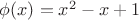 $\phi(x)=x^2-x+1$