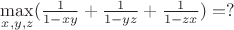 $\max\limits_{x,y,z}(\frac{1}{1-xy}+\frac{1}{1-yz}+\frac{1}{1-zx})=?$