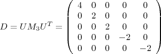 $D=U M_3 U^T=\left( \begin{array} {ccccc} 4 & 0 & 0 & 0 & 0 \\ 0 & 2 & 0 & 0 & 0 \\ 0 & 0 & 2 & 0 & 0 \\ 0 & 0 & 0 & -2 & 0 \\ 0 & 0 & 0 & 0 & -2 \end{array} \right)$