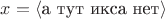 $x = \langle\text{а тут икса нет}\rangle$