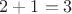 $2 + 1 = 3$